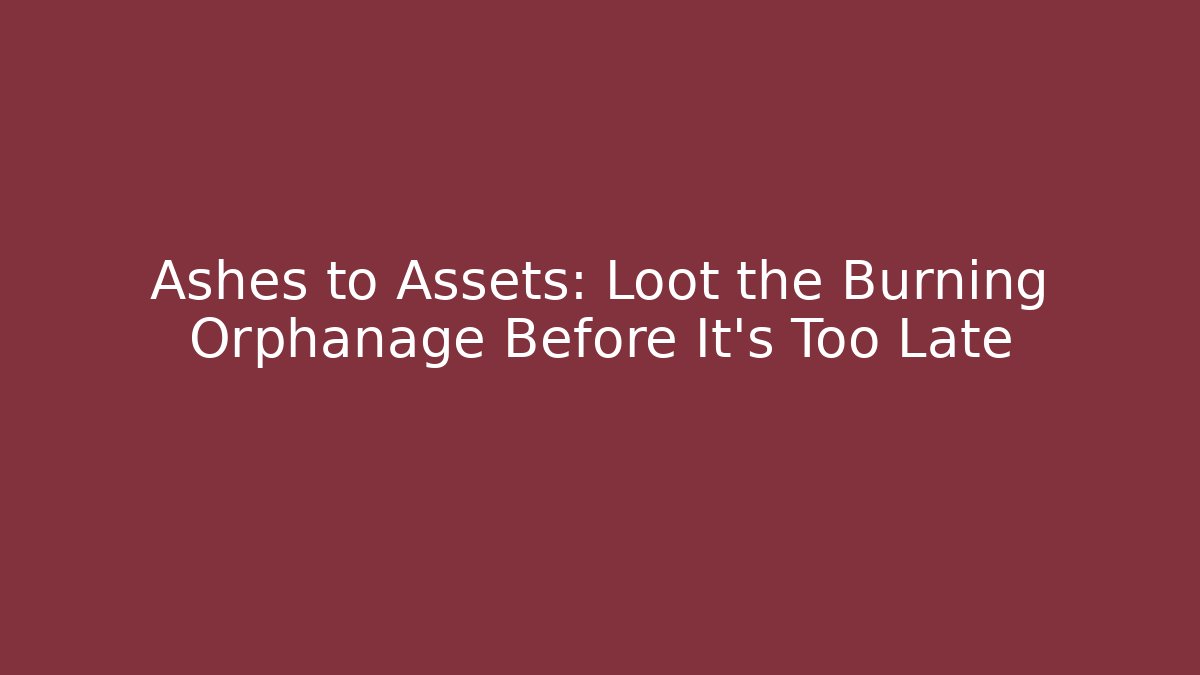 Ashes to Assets: Loot the Burning Orphanage Before It's Too Late