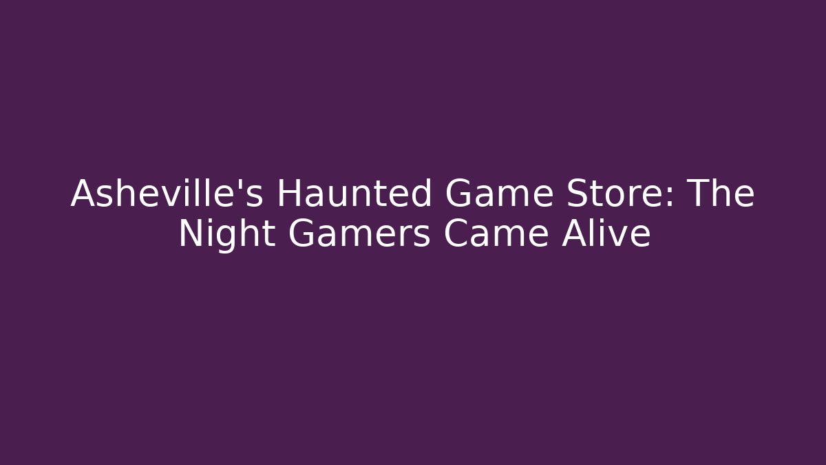 Asheville's Haunted Game Store: The Night Gamers Came Alive