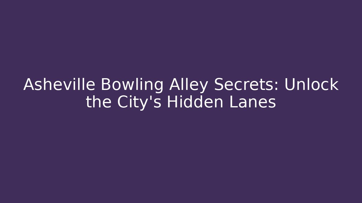 Asheville Bowling Alley Secrets: Unlock the City's Hidden Lanes