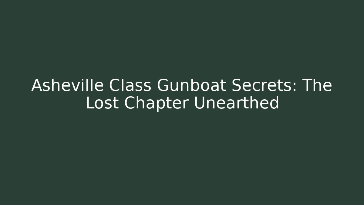 Asheville Class Gunboat Secrets: The Lost Chapter Unearthed