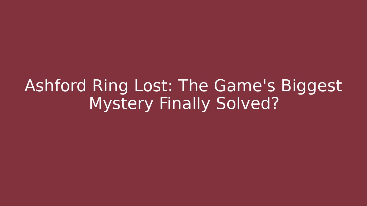 Ashford Ring Lost: The Game's Biggest Mystery Finally Solved? - Create More Assets