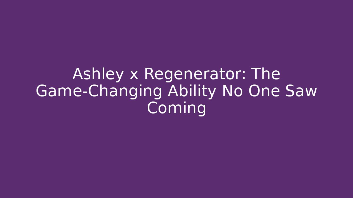Ashley x Regenerator: The Game-Changing Ability No One Saw Coming