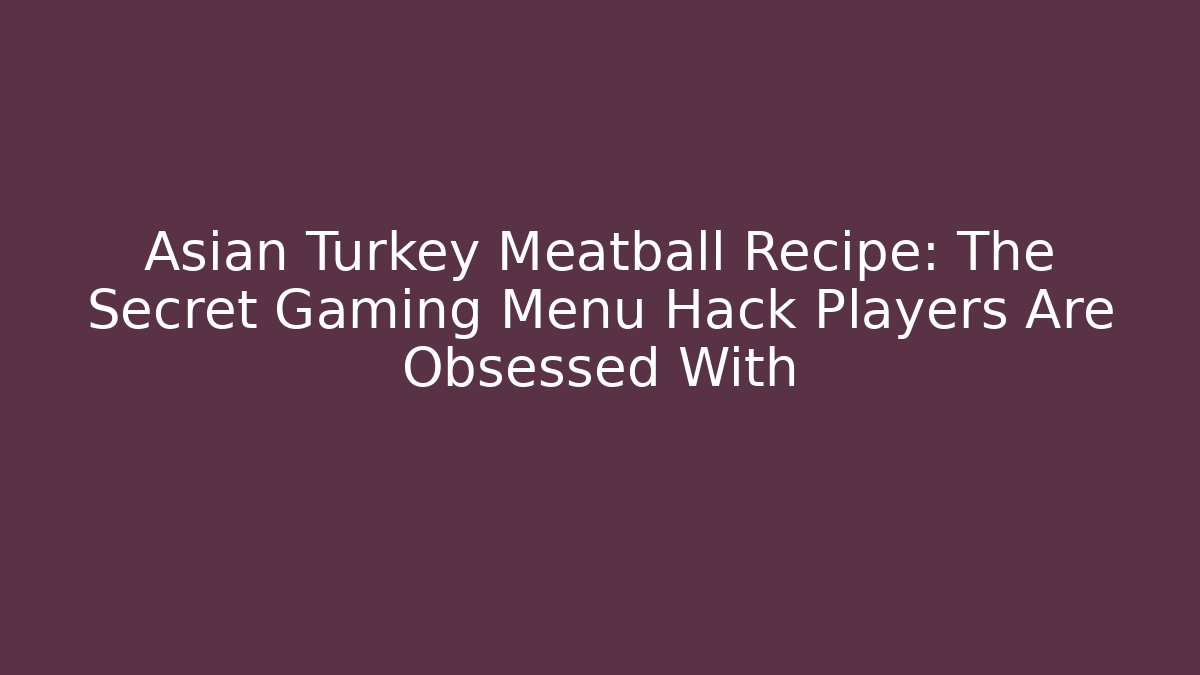 Asian Turkey Meatball Recipe: The Secret Gaming Menu Hack Players Are Obsessed With