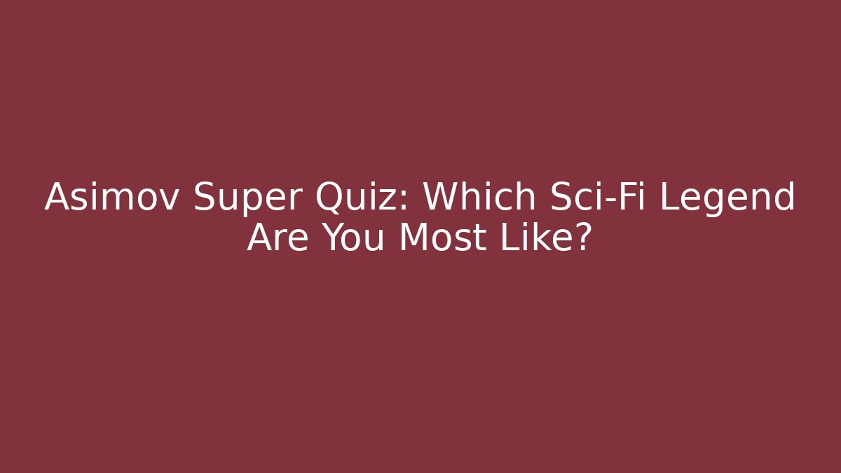 Asimov Super Quiz: Which Sci-Fi Legend Are You Most Like?