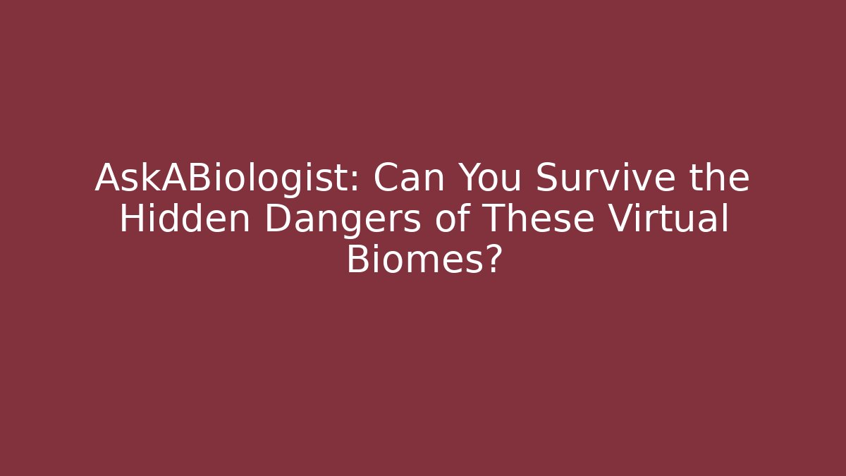 AskABiologist: Can You Survive the Hidden Dangers of These Virtual Biomes?