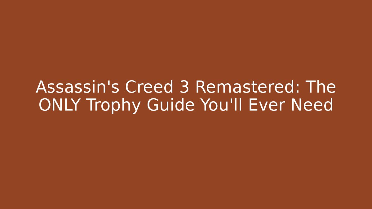 Assassin's Creed 3 Remastered: The ONLY Trophy Guide You'll Ever Need