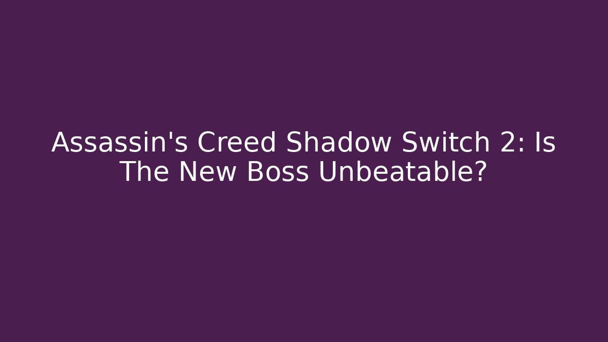 Assassin's Creed Shadow Switch 2: Is The New Boss Unbeatable?
