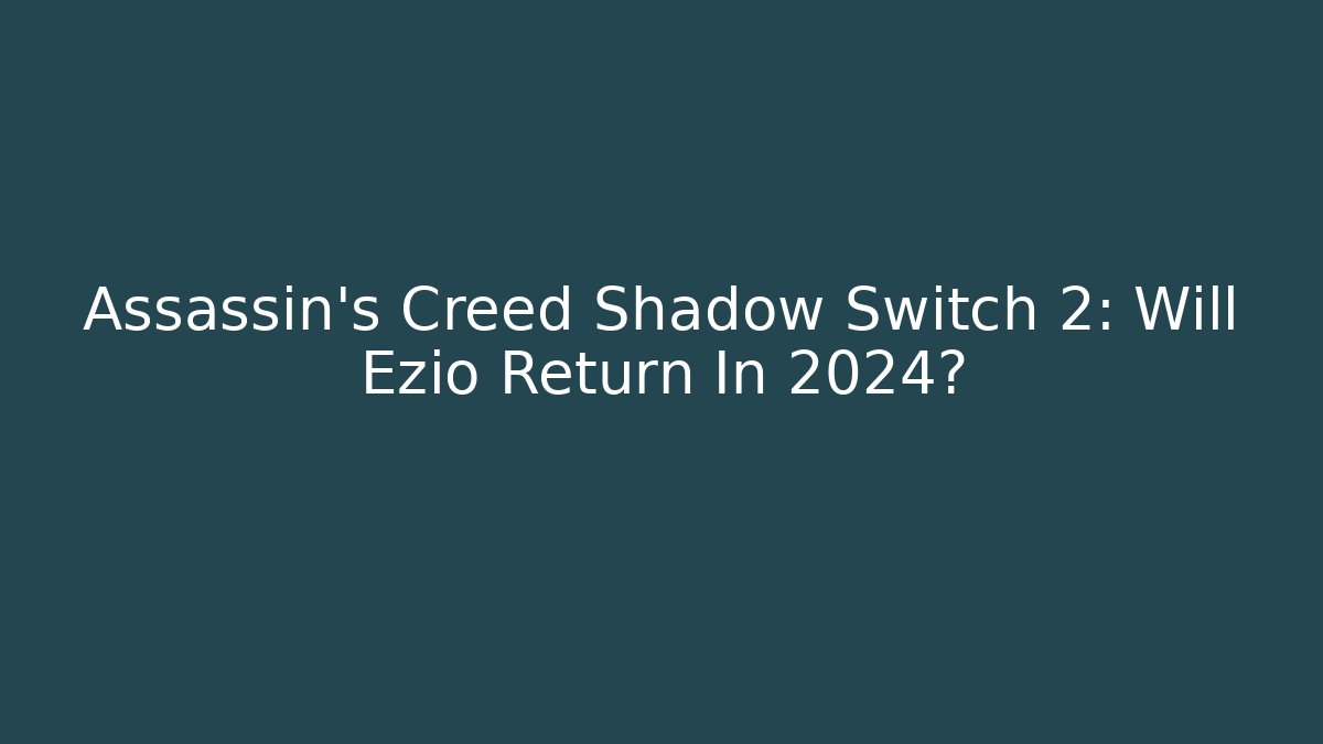 Assassin's Creed Shadow Switch 2: Will Ezio Return In 2024? - Create More Assets