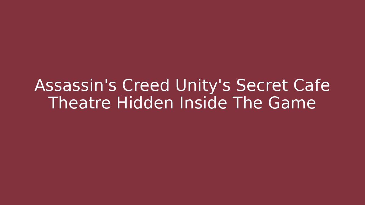 Assassin’s Creed Unity’s Secret Cafe Theatre Hidden Inside The Game