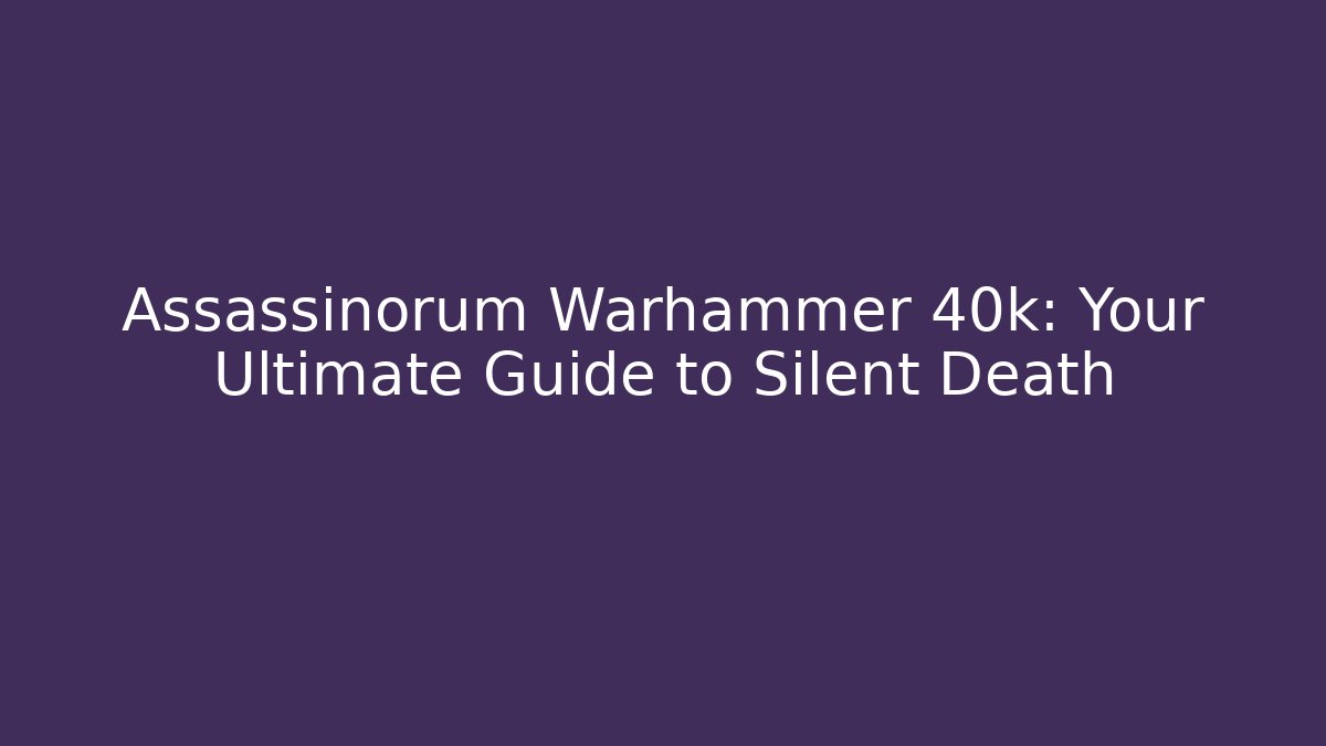 Assassinorum Warhammer 40k: Your Ultimate Guide to Silent Death