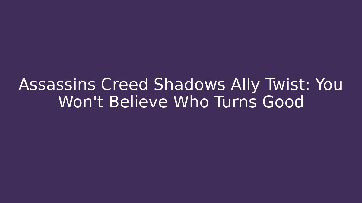 Assassins Creed Shadows Ally Twist: You Won't Believe Who Turns Good