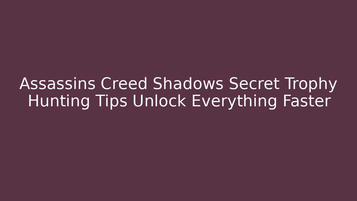 Assassins Creed Shadows Secret Trophy Hunting Tips Unlock Everything Faster