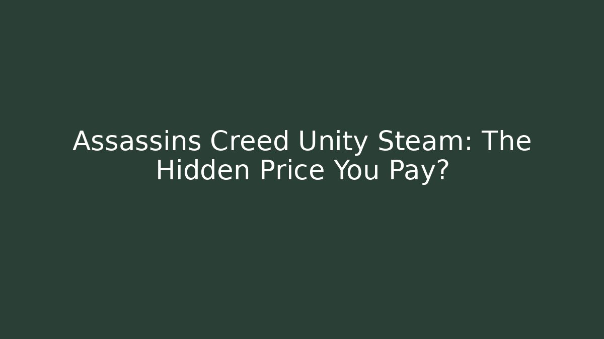 Assassins Creed Unity Steam: The Hidden Price You Pay?