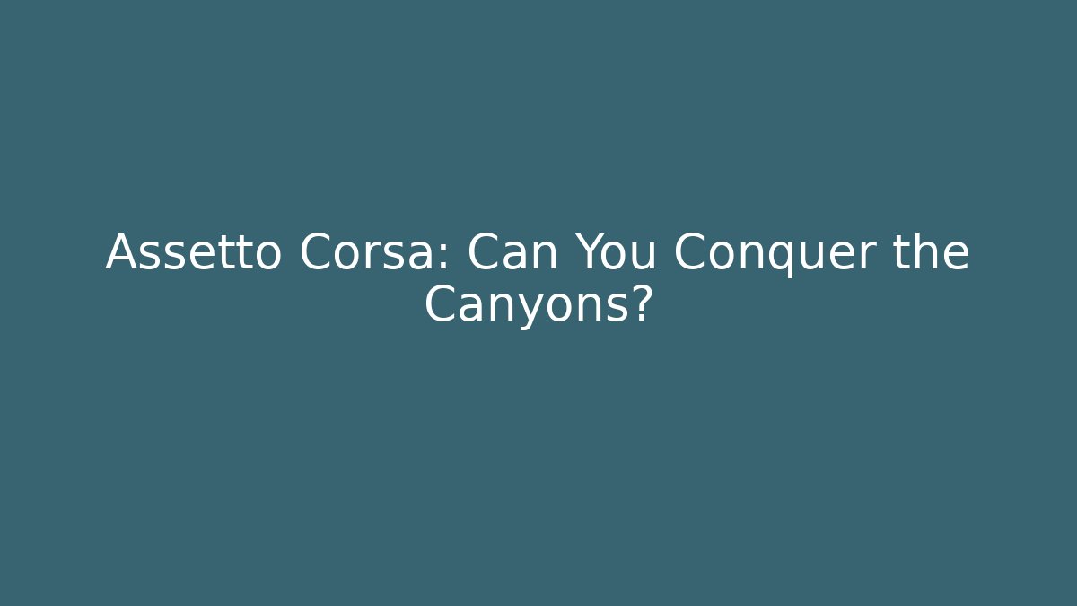 Assetto Corsa: Can You Conquer the Canyons?