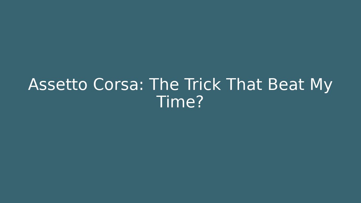 Assetto Corsa: The Trick That Beat My Time?