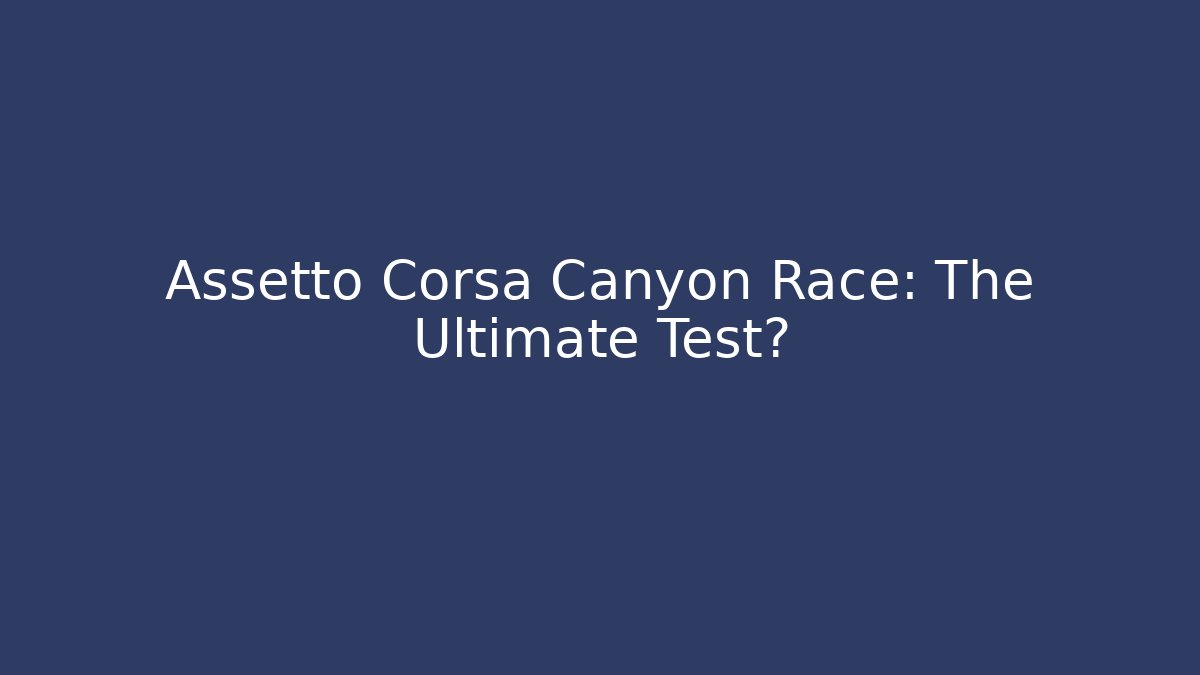 Assetto Corsa Canyon Race: The Ultimate Test?