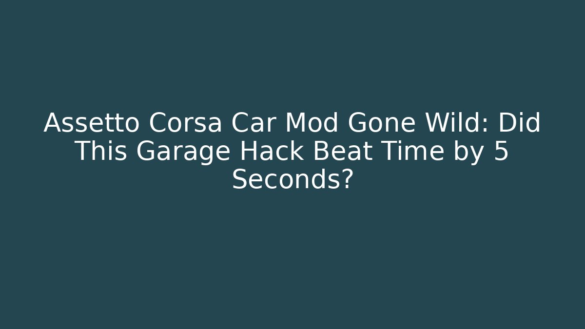 Assetto Corsa Car Mod Gone Wild: Did This Garage Hack Beat Time by 5 Seconds?