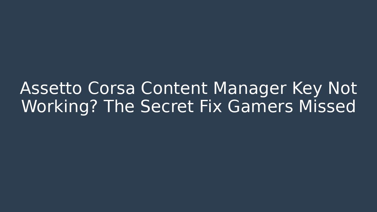 Assetto Corsa Content Manager Key Not Working? The Secret Fix Gamers Missed