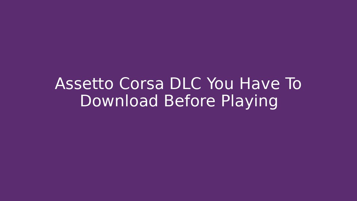 Assetto Corsa DLC You Have To Download Before Playing