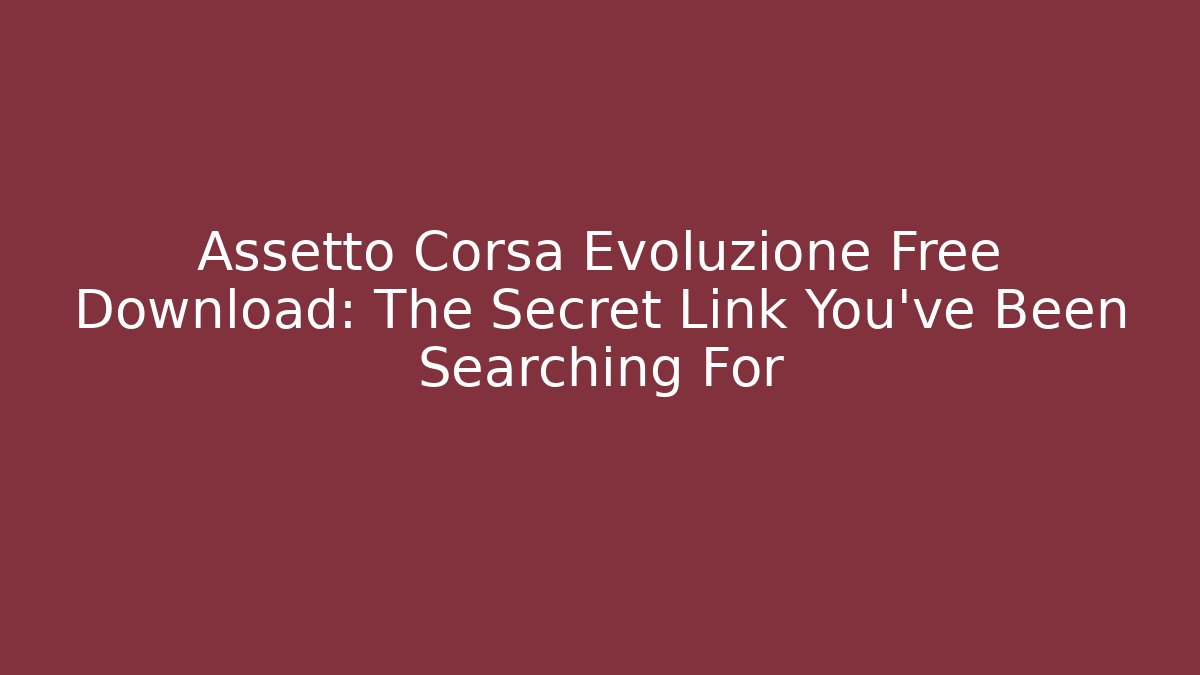 Assetto Corsa Evoluzione Free Download: The Secret Link You’ve Been Searching For