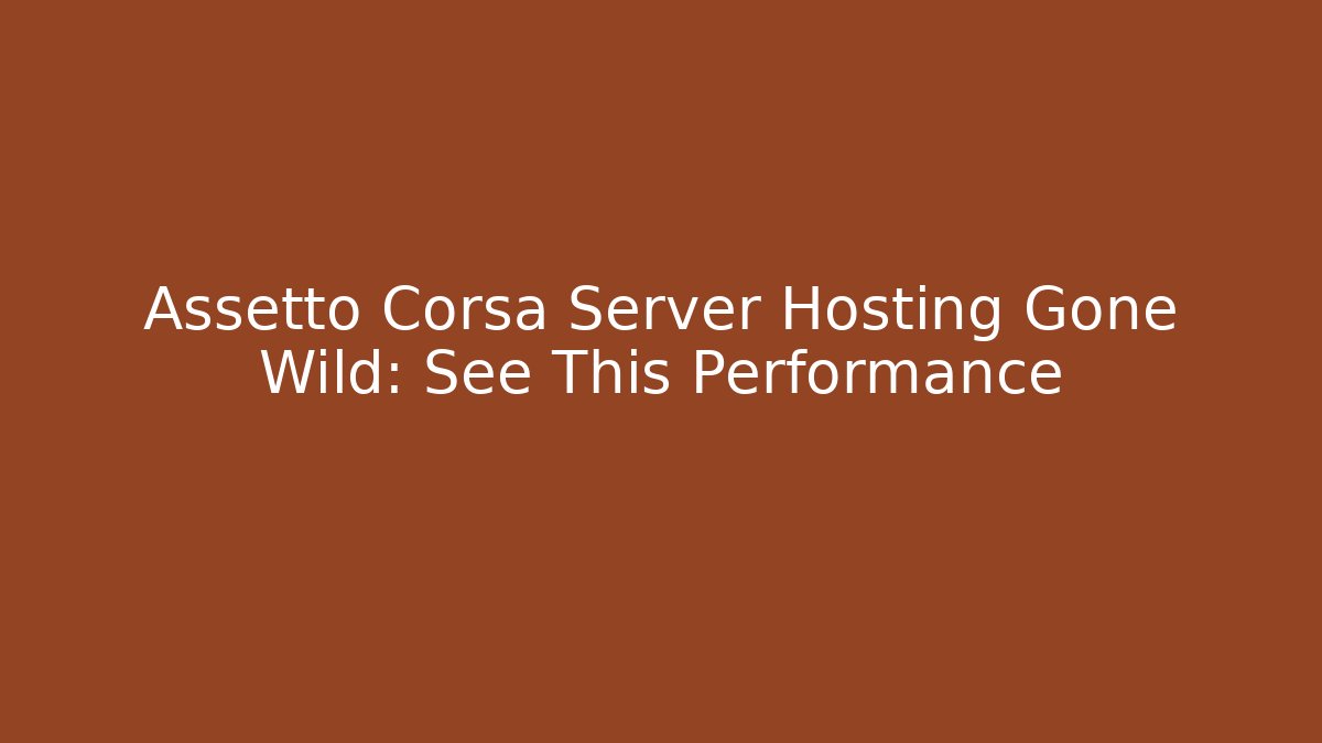 Assetto Corsa Server Hosting Gone Wild: See This Performance - Create More Assets