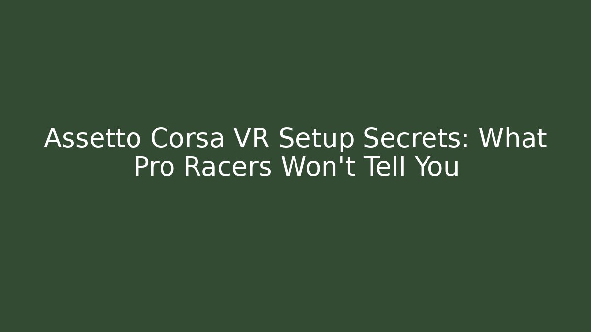 Assetto Corsa VR Setup Secrets: What Pro Racers Won't Tell You