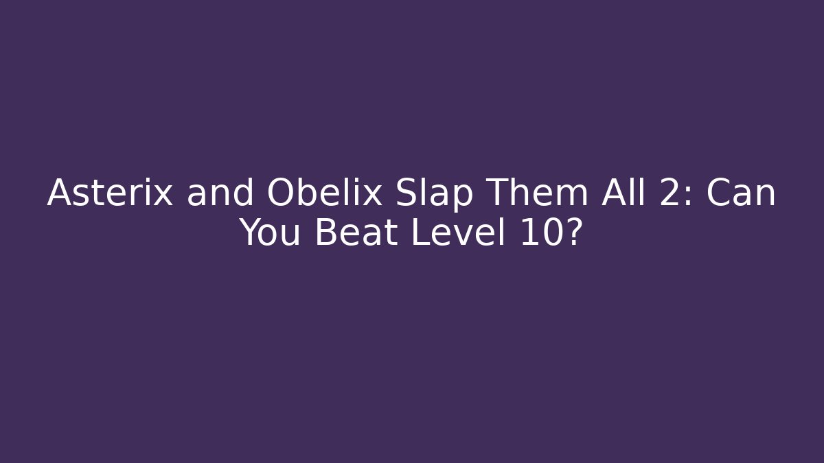 Asterix and Obelix Slap Them All 2: Can You Beat Level 10?