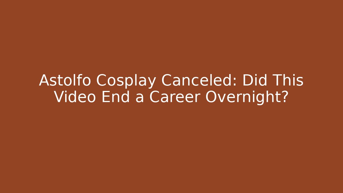 Astolfo Cosplay Canceled: Did This Video End a Career Overnight?
