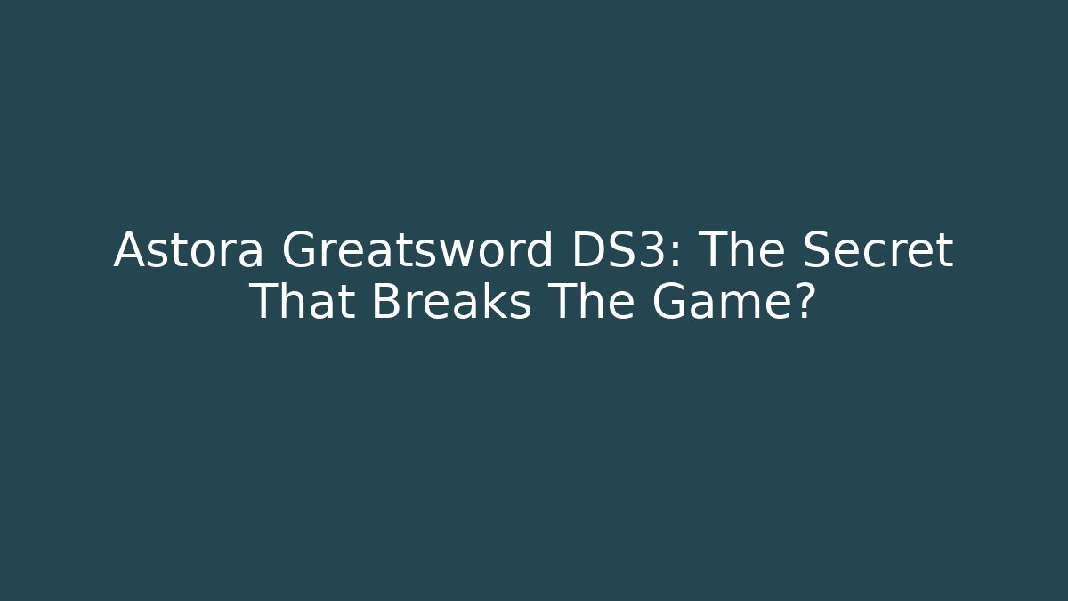 Astora Greatsword DS3: The Secret That Breaks The Game?