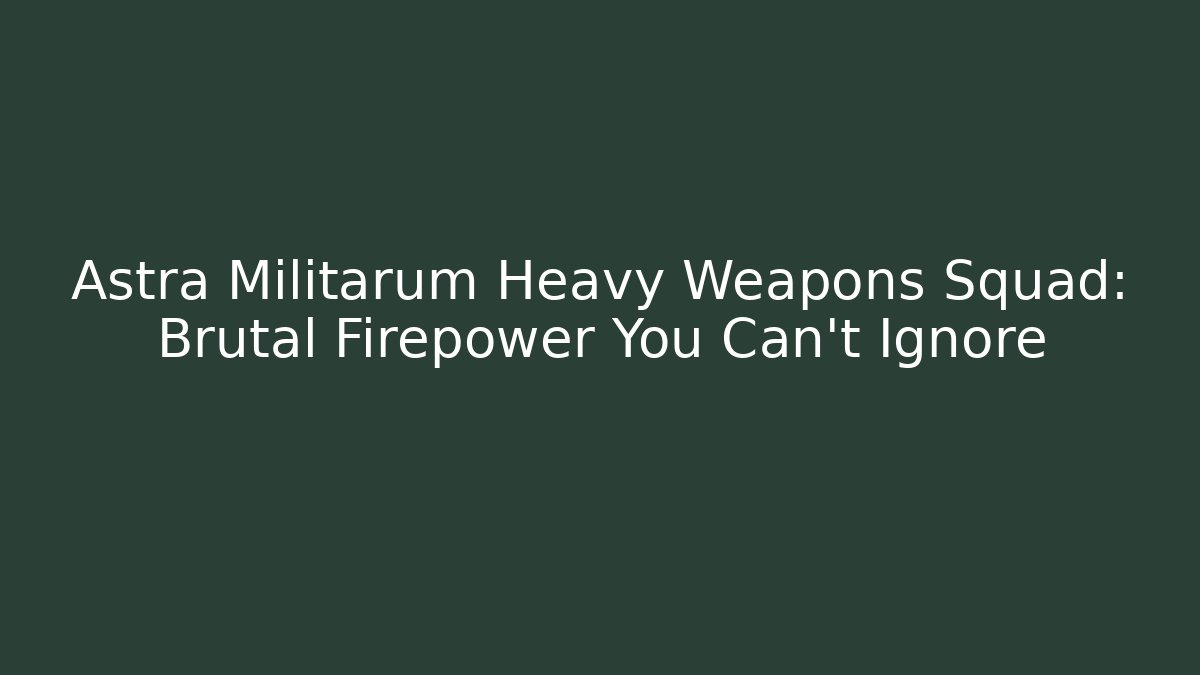 Astra Militarum Heavy Weapons Squad: Brutal Firepower You Can't Ignore