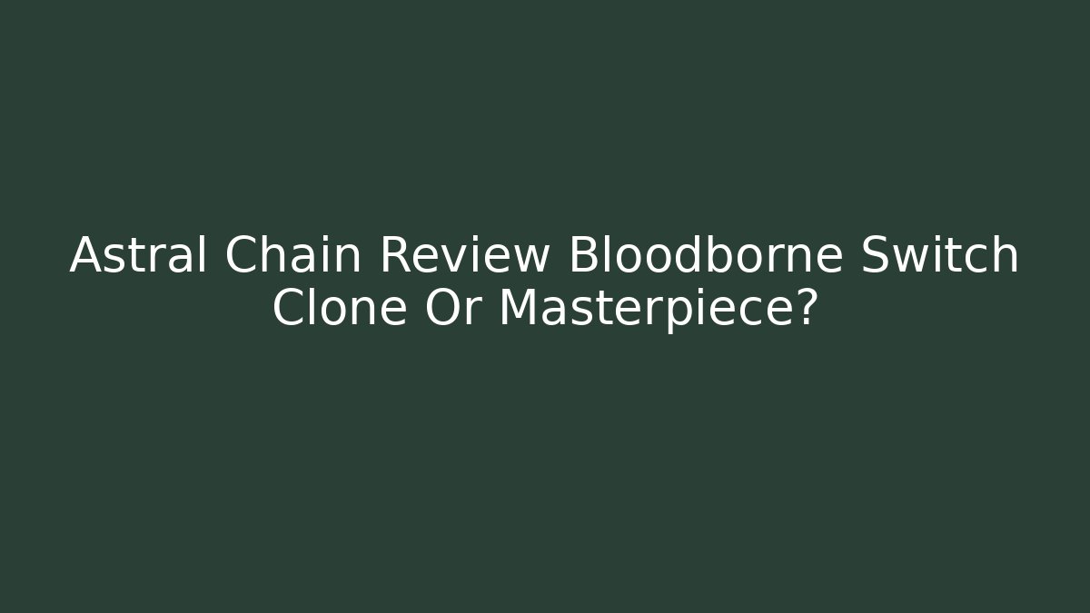Astral Chain Review Bloodborne Switch Clone Or Masterpiece?