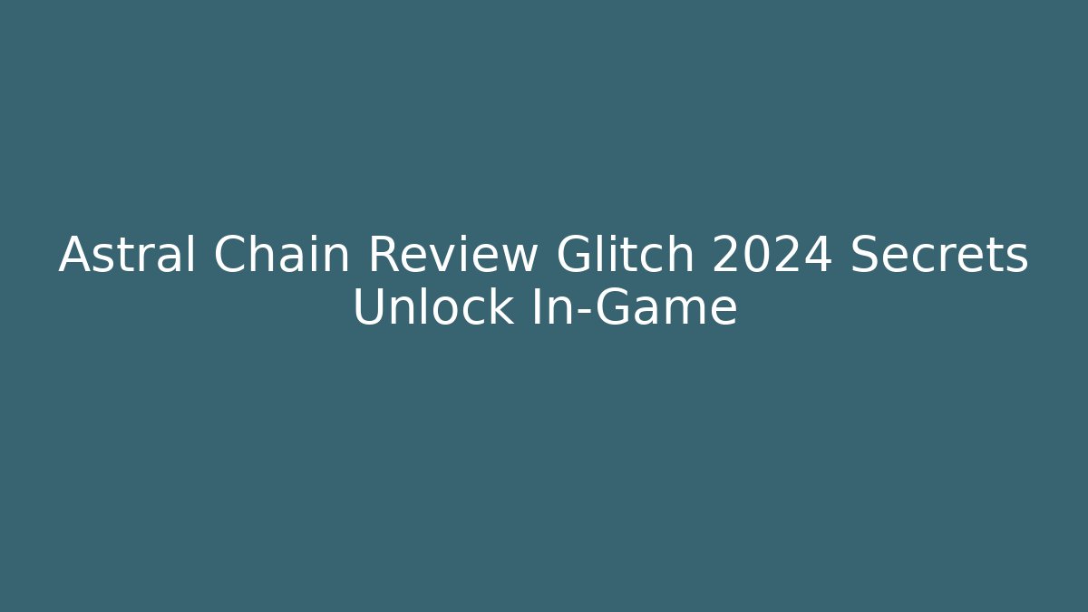 Astral Chain Review Glitch 2024 Secrets Unlock In-Game