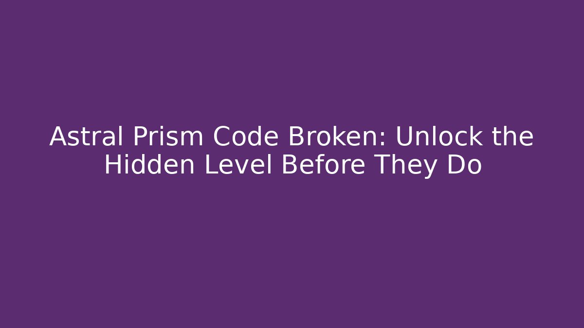 Astral Prism Code Broken: Unlock the Hidden Level Before They Do - Create More Assets