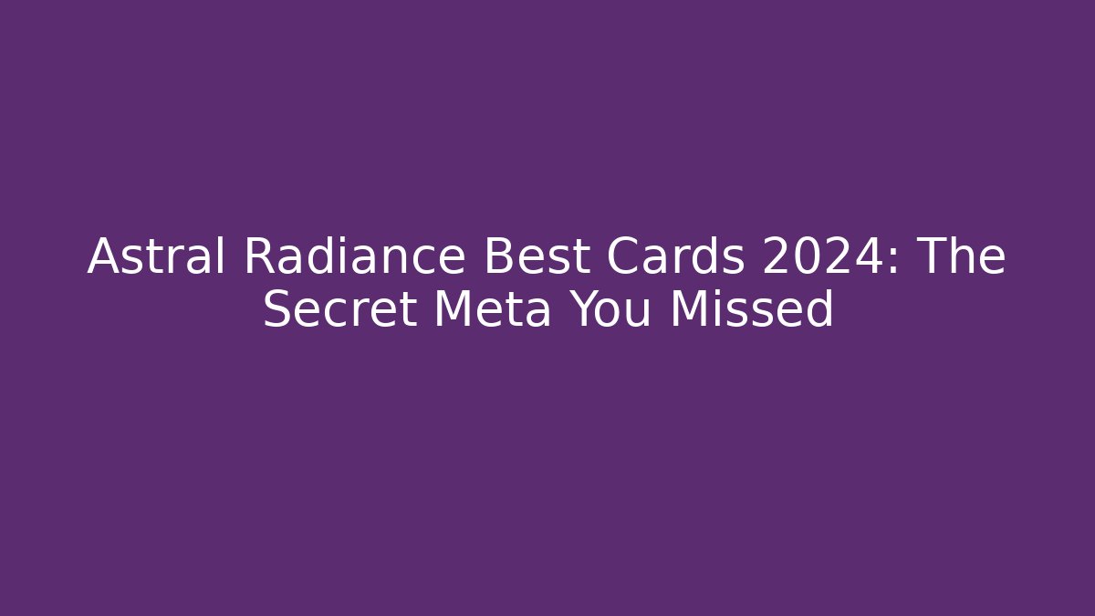 Astral Radiance Best Cards 2024: The Secret Meta You Missed