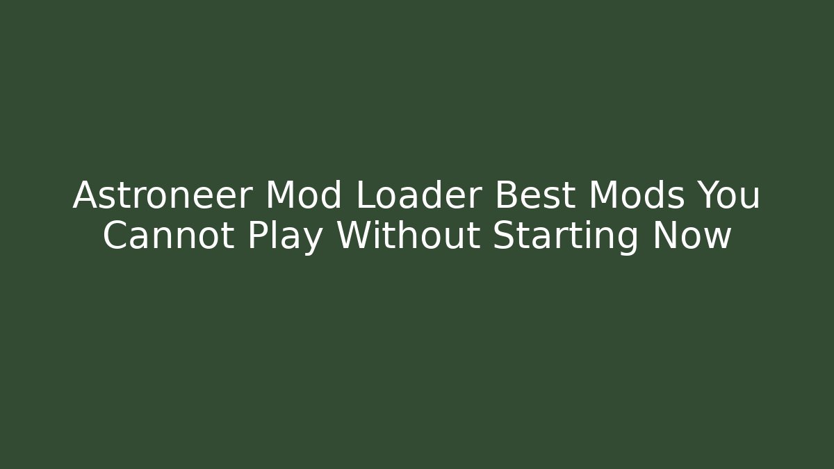 Astroneer Mod Loader Best Mods You Cannot Play Without Starting Now - Create More Assets