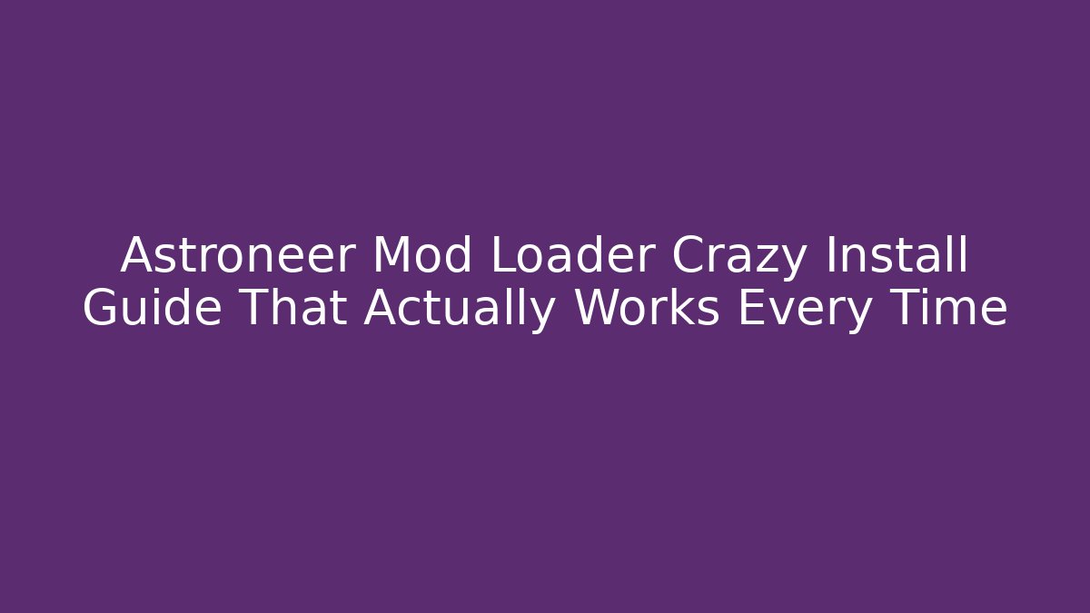 Astroneer Mod Loader Crazy Install Guide That Actually Works Every Time
