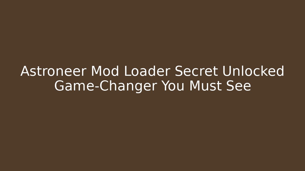 Astroneer Mod Loader Secret Unlocked Game-Changer You Must See