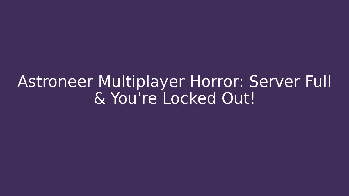 Astroneer Multiplayer Horror: Server Full & You're Locked Out!