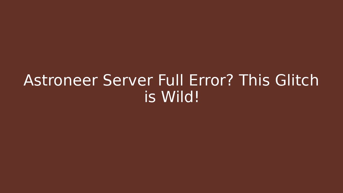 Astroneer Server Full Error? This Glitch is Wild!