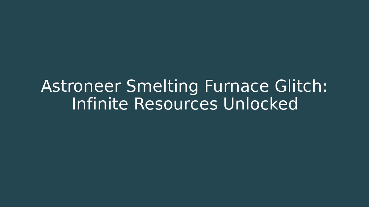 Astroneer Smelting Furnace Glitch: Infinite Resources Unlocked