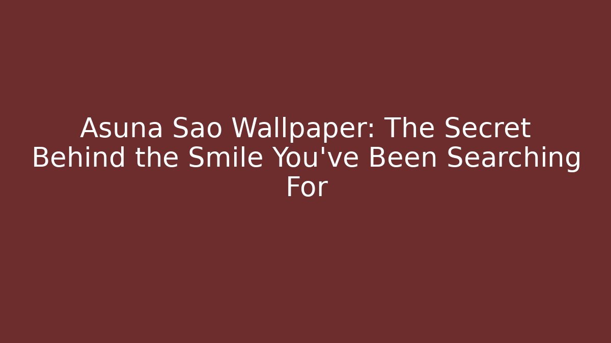 Asuna Sao Wallpaper: The Secret Behind the Smile You’ve Been Searching For