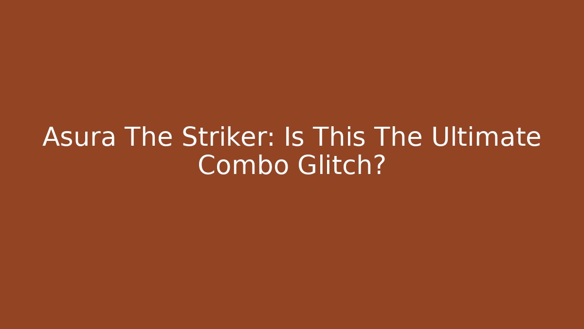 Asura The Striker: Is This The Ultimate Combo Glitch?