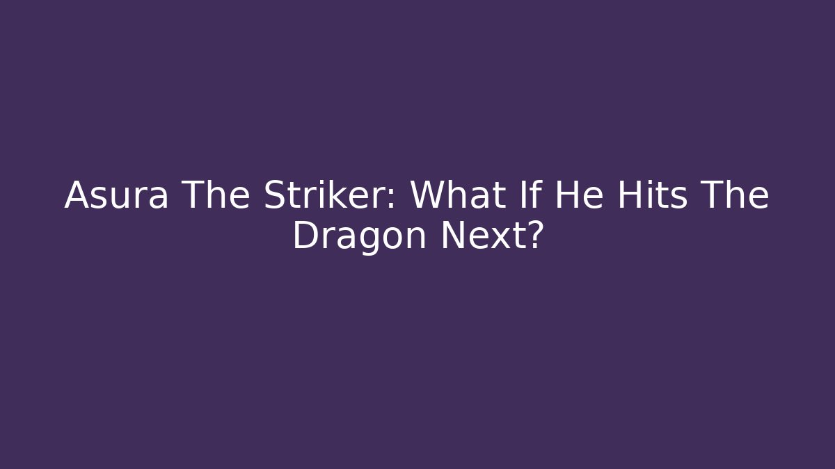 Asura The Striker: What If He Hits The Dragon Next?