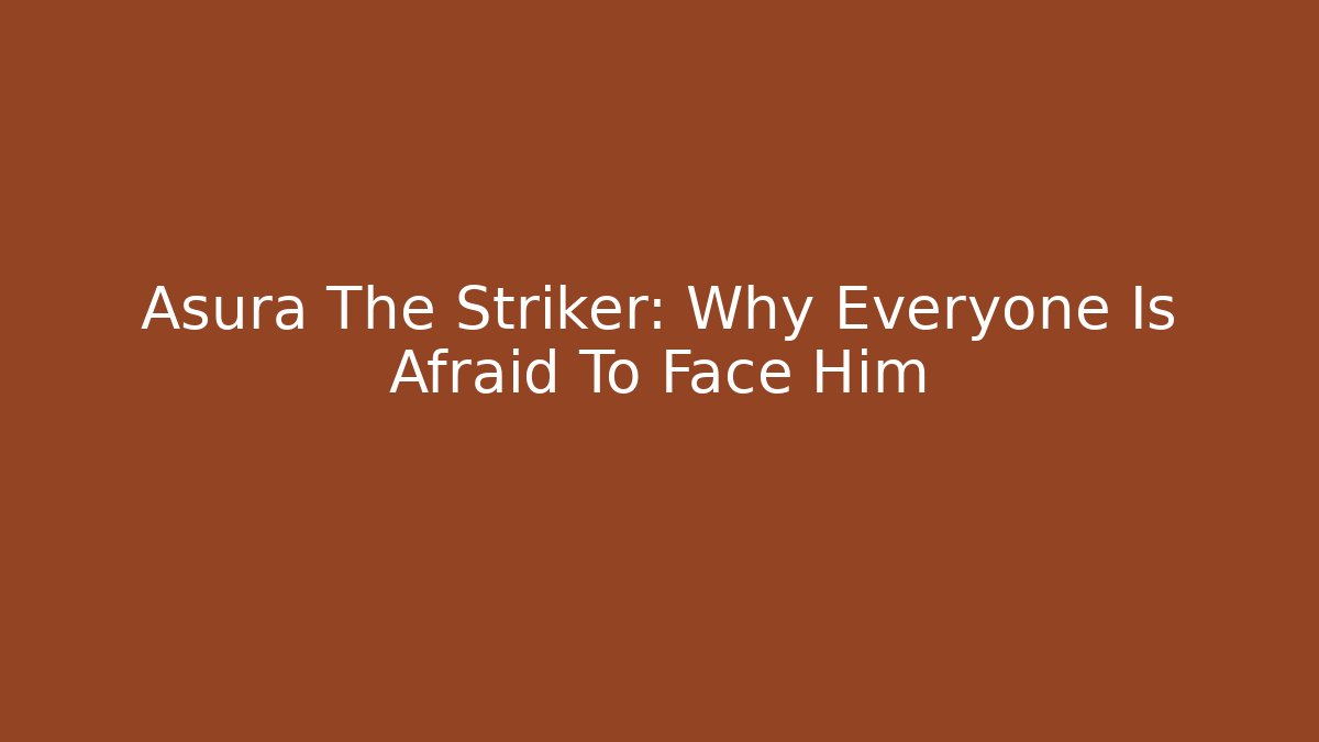 Asura The Striker: Why Everyone Is Afraid To Face Him