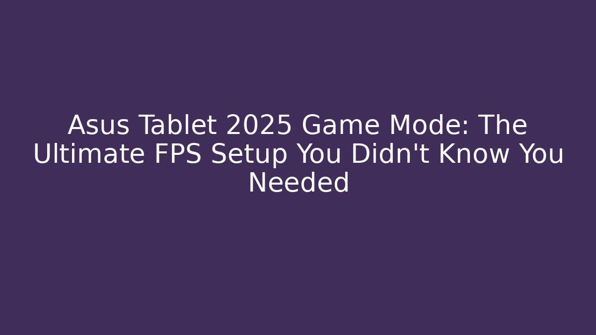 Asus Tablet 2025 Game Mode: The Ultimate FPS Setup You Didn't Know You Needed