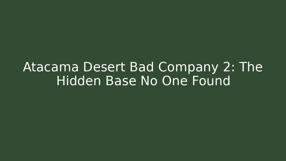 Atacama Desert Bad Company 2: The Hidden Base No One Found