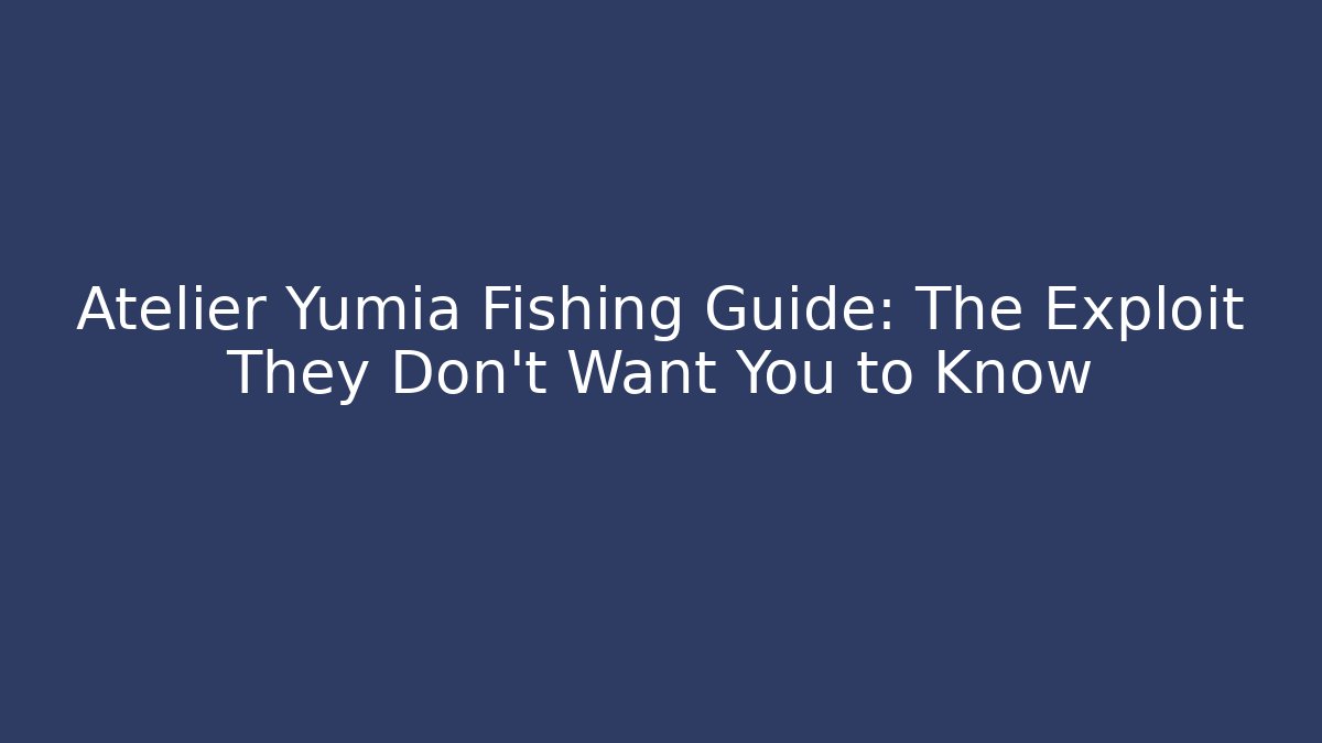 Atelier Yumia Fishing Guide: The Exploit They Don't Want You to Know