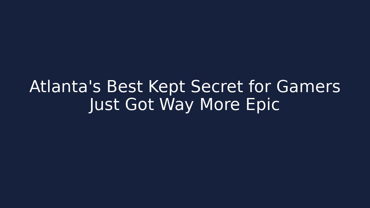 Atlanta's Best Kept Secret for Gamers Just Got Way More Epic