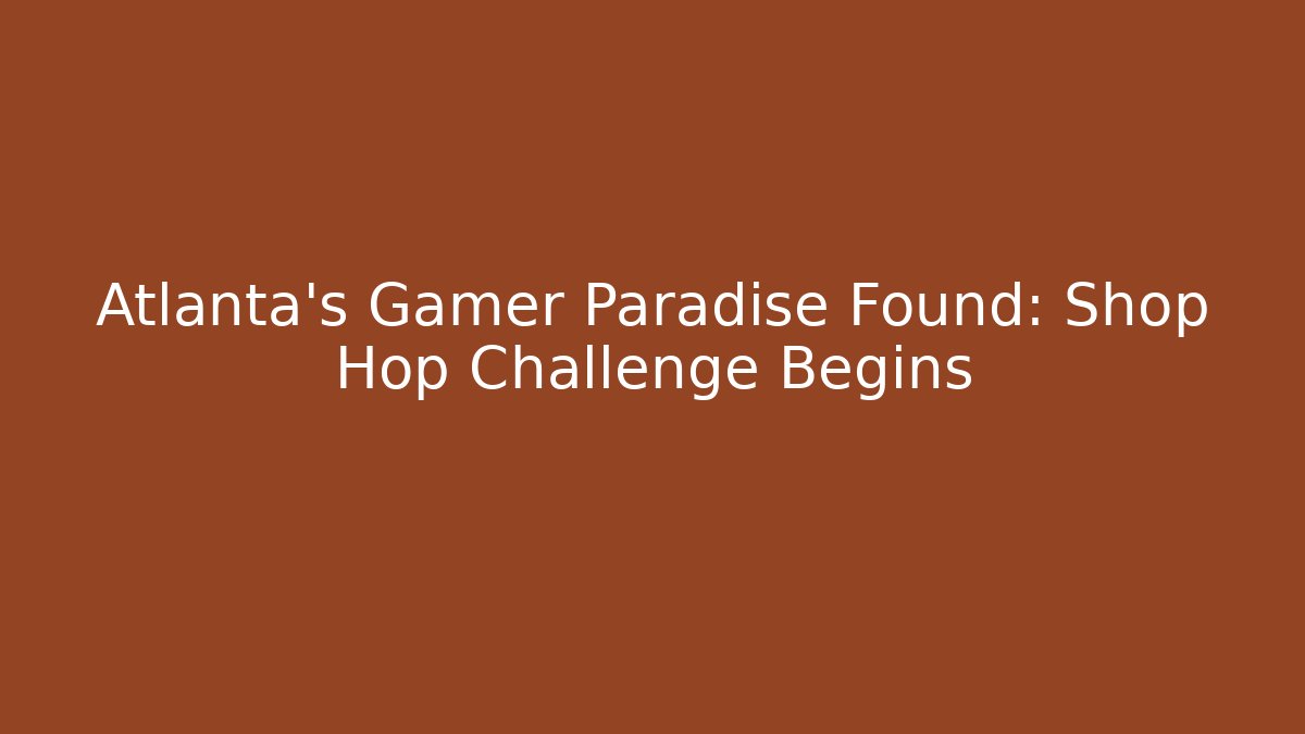 Atlanta's Gamer Paradise Found: Shop Hop Challenge Begins