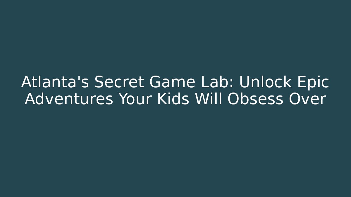 Atlanta's Secret Game Lab: Unlock Epic Adventures Your Kids Will Obsess Over